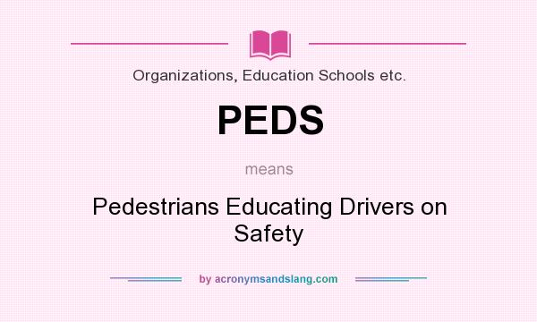 What does PEDS mean? It stands for Pedestrians Educating Drivers on Safety