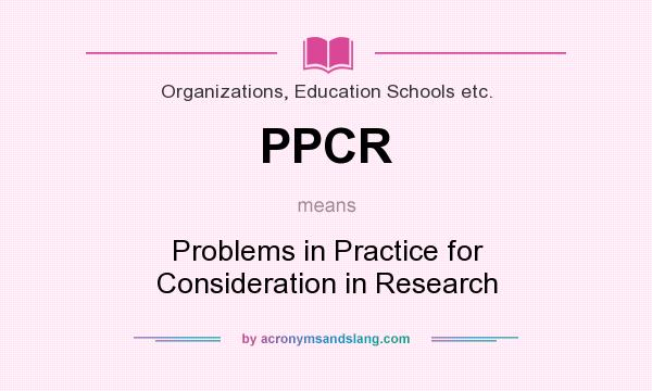 What does PPCR mean? It stands for Problems in Practice for Consideration in Research