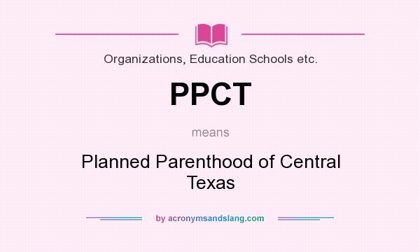 What does PPCT mean? It stands for Planned Parenthood of Central Texas