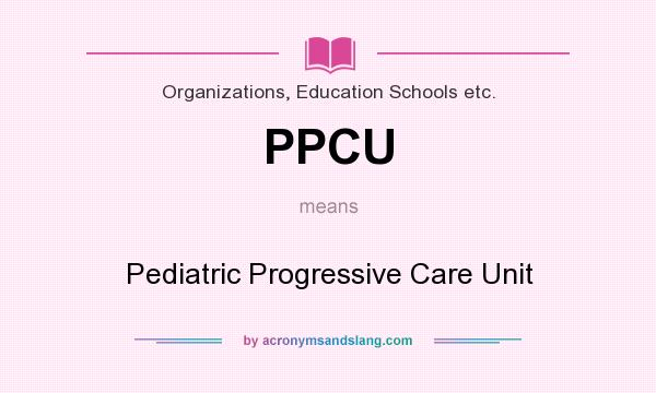 What does PPCU mean? It stands for Pediatric Progressive Care Unit