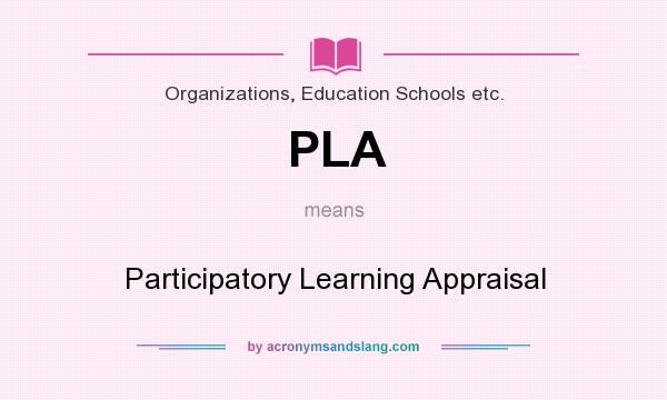 What does PLA mean? It stands for Participatory Learning Appraisal