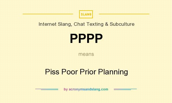 What does PPPP mean? It stands for Piss Poor Prior Planning