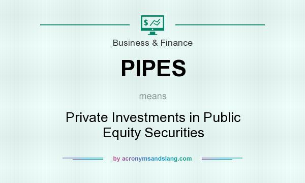What does PIPES mean? It stands for Private Investments in Public Equity Securities
