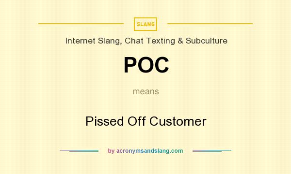 What does POC mean? It stands for Pissed Off Customer