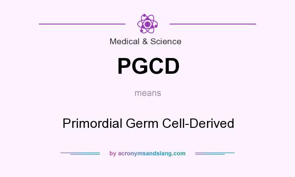 What does PGCD mean? It stands for Primordial Germ Cell-Derived