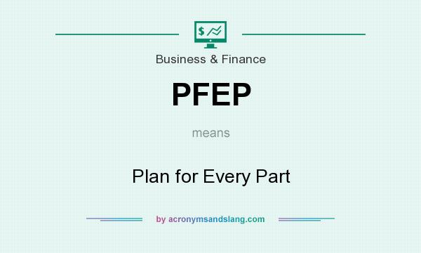 What does PFEP mean? It stands for Plan for Every Part