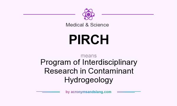 What does PIRCH mean? It stands for Program of Interdisciplinary Research in Contaminant Hydrogeology