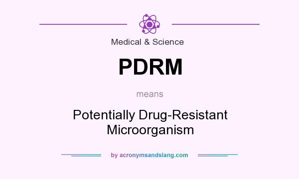 What does PDRM mean? It stands for Potentially Drug-Resistant Microorganism