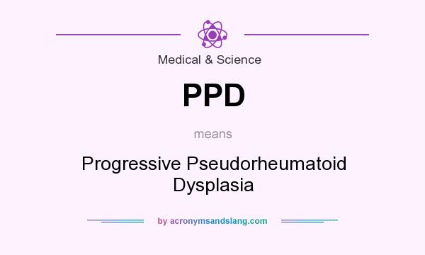 What does PPD mean? It stands for Progressive Pseudorheumatoid Dysplasia