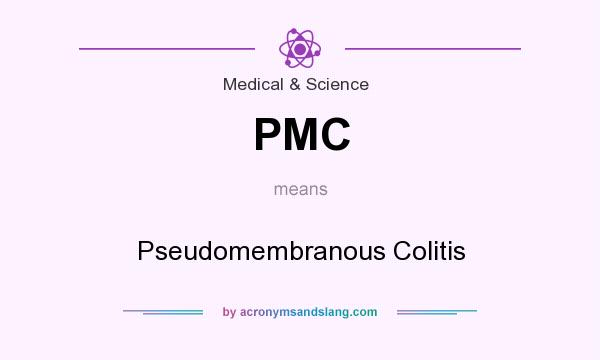 What does PMC mean? It stands for Pseudomembranous Colitis