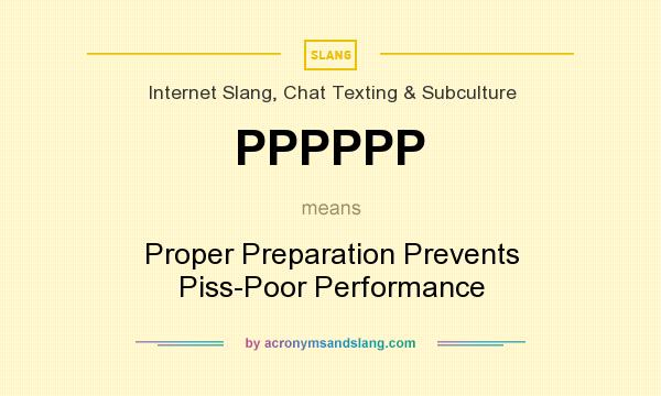 What does PPPPPP mean? It stands for Proper Preparation Prevents Piss-Poor Performance