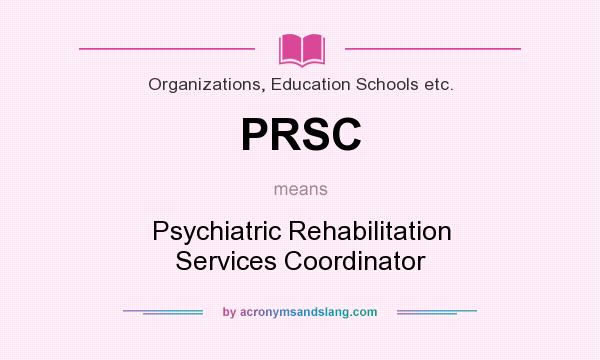 What does PRSC mean? It stands for Psychiatric Rehabilitation Services Coordinator