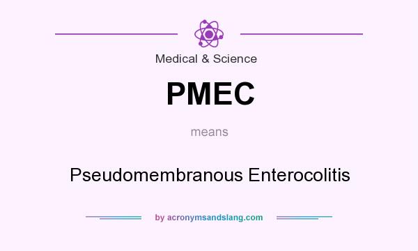 What does PMEC mean? It stands for Pseudomembranous Enterocolitis