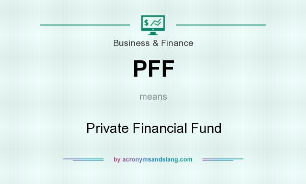 What does PFF mean? It stands for Private Financial Fund
