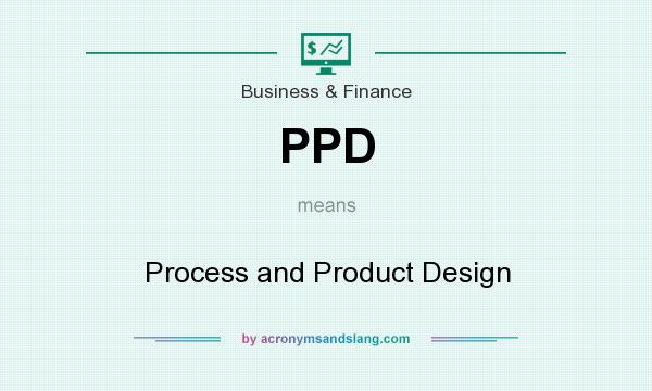 What does PPD mean? It stands for Process and Product Design