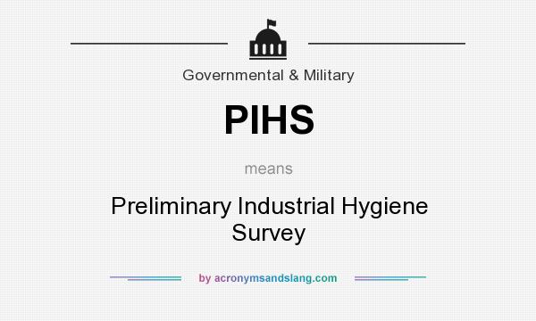 What does PIHS mean? It stands for Preliminary Industrial Hygiene Survey