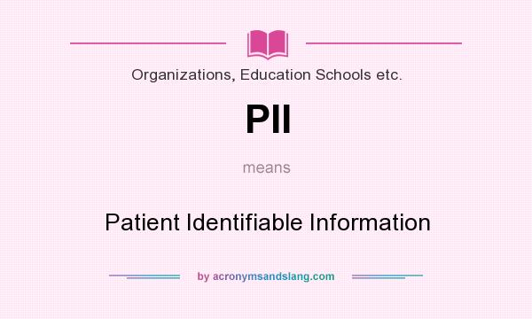 What does PII mean? It stands for Patient Identifiable Information