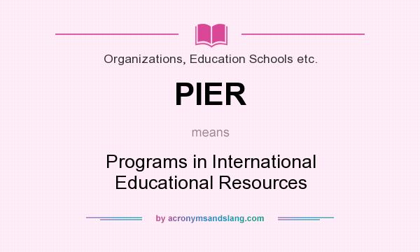 What does PIER mean? It stands for Programs in International Educational Resources