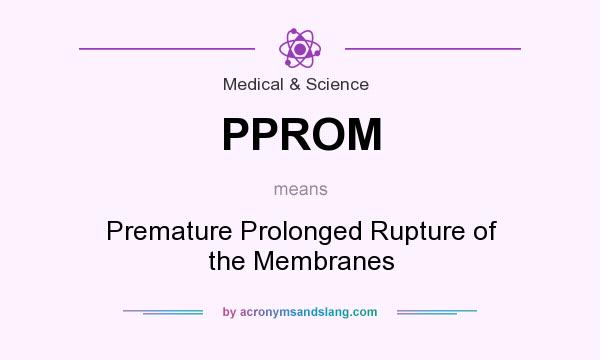 What does PPROM mean? It stands for Premature Prolonged Rupture of the Membranes