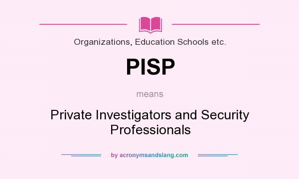 What does PISP mean? It stands for Private Investigators and Security Professionals