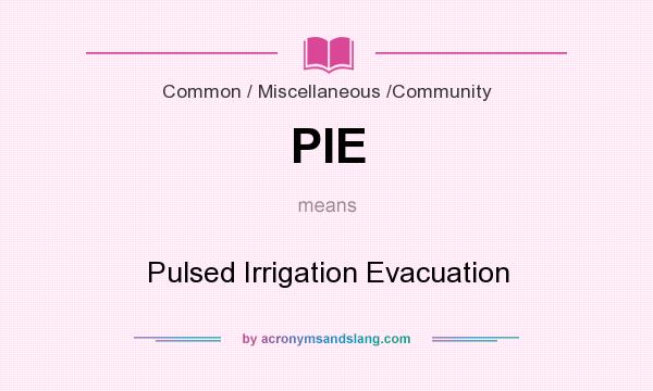 What does PIE mean? It stands for Pulsed Irrigation Evacuation