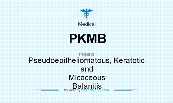 What does PKMB mean? It stands for Pseudoepitheliomatous, Keratotic and Micaceous Balanitis
