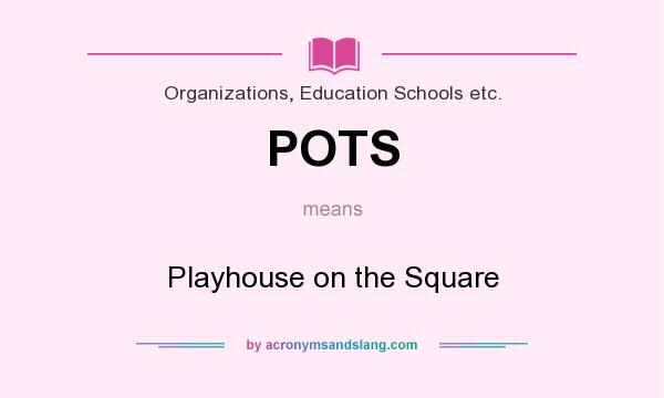 What does POTS mean? It stands for Playhouse on the Square