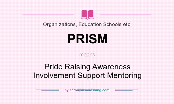 What does PRISM mean? It stands for Pride Raising Awareness Involvement Support Mentoring