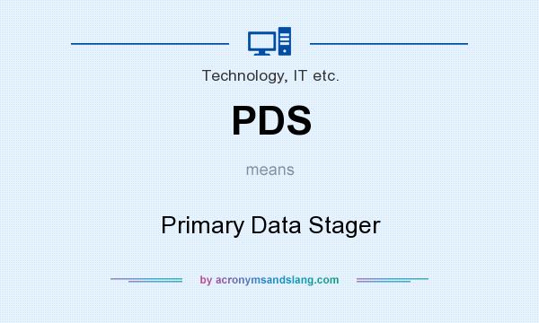 What does PDS mean? It stands for Primary Data Stager