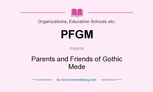 What does PFGM mean? It stands for Parents and Friends of Gothic Mede