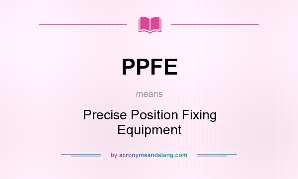 What does PPFE mean? It stands for Precise Position Fixing Equipment