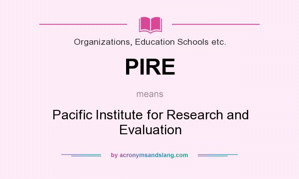 What does PIRE mean? It stands for Pacific Institute for Research and Evaluation
