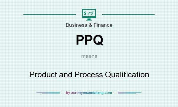 What does PPQ mean? It stands for Product and Process Qualification