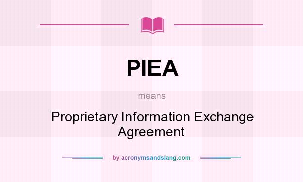 What does PIEA mean? It stands for Proprietary Information Exchange Agreement