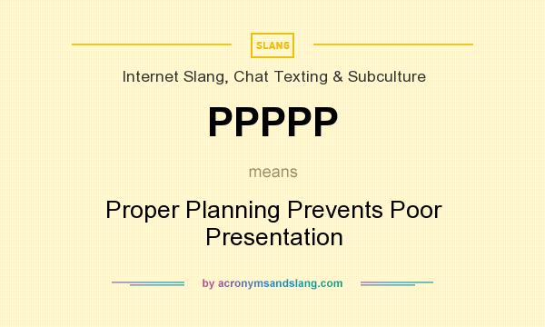 What does PPPPP mean? It stands for Proper Planning Prevents Poor Presentation