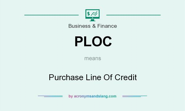 What does PLOC mean? It stands for Purchase Line Of Credit