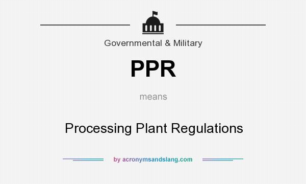 What does PPR mean? It stands for Processing Plant Regulations