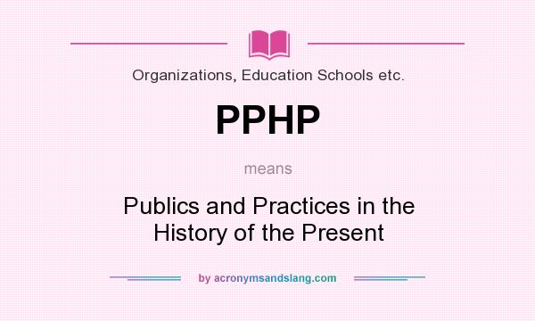 What does PPHP mean? It stands for Publics and Practices in the History of the Present