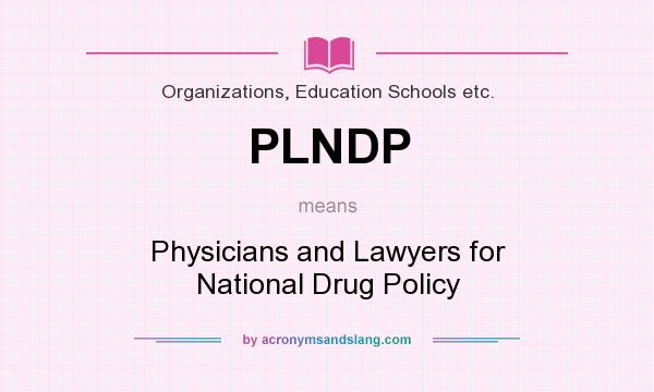 What does PLNDP mean? It stands for Physicians and Lawyers for National Drug Policy