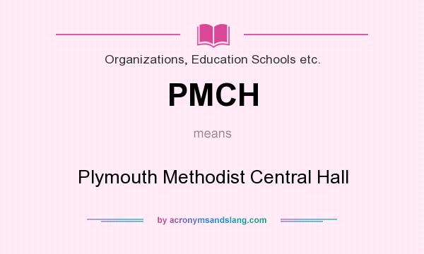What does PMCH mean? It stands for Plymouth Methodist Central Hall