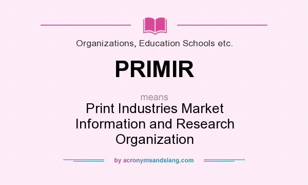 What does PRIMIR mean? It stands for Print Industries Market Information and Research Organization