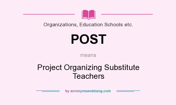 What does POST mean? It stands for Project Organizing Substitute Teachers