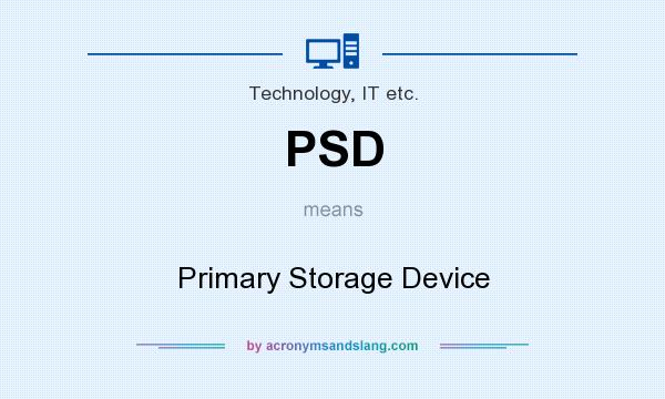 What does PSD mean? It stands for Primary Storage Device