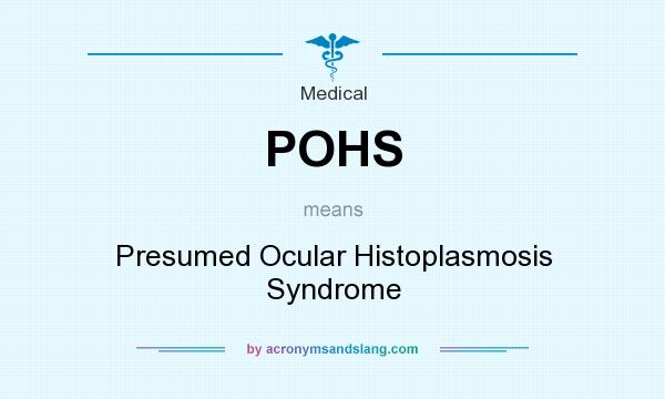 What does POHS mean? It stands for Presumed Ocular Histoplasmosis Syndrome