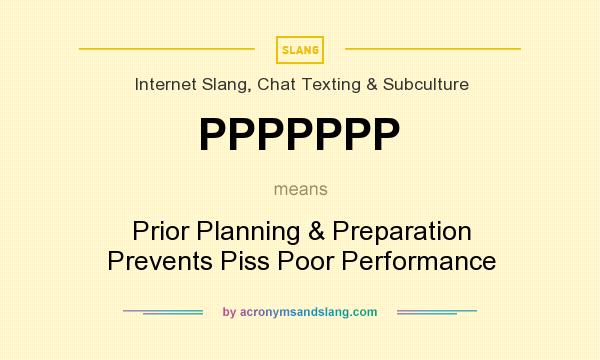 What does PPPPPPP mean? It stands for Prior Planning & Preparation Prevents Piss Poor Performance