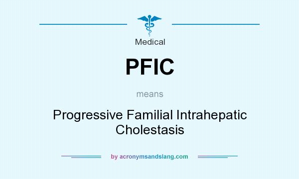 What does PFIC mean? It stands for Progressive Familial Intrahepatic Cholestasis
