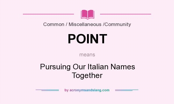 What does POINT mean? It stands for Pursuing Our Italian Names Together