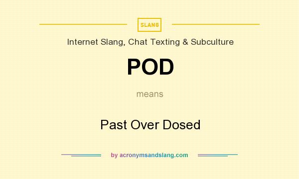 What does POD mean? It stands for Past Over Dosed