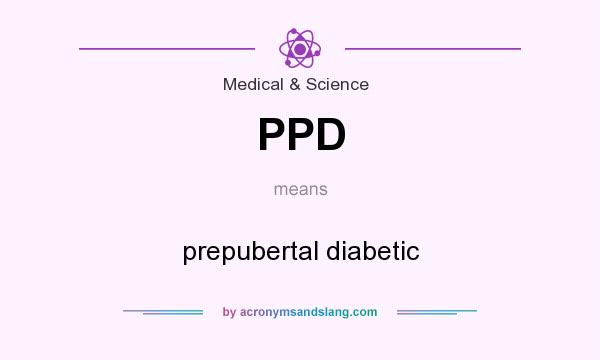 What does PPD mean? It stands for prepubertal diabetic
