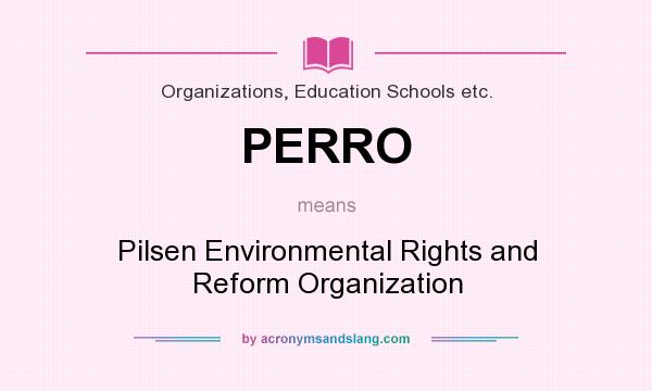 What does PERRO mean? It stands for Pilsen Environmental Rights and Reform Organization